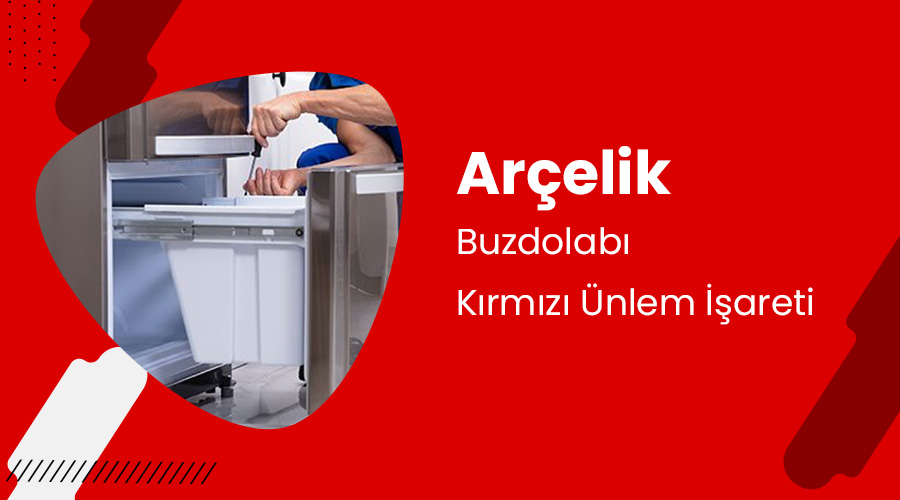 Arçelik Buzdolabı Kırmızı Ünlem İşareti Yanıp Sönüyor Ne Yapmalıyım?