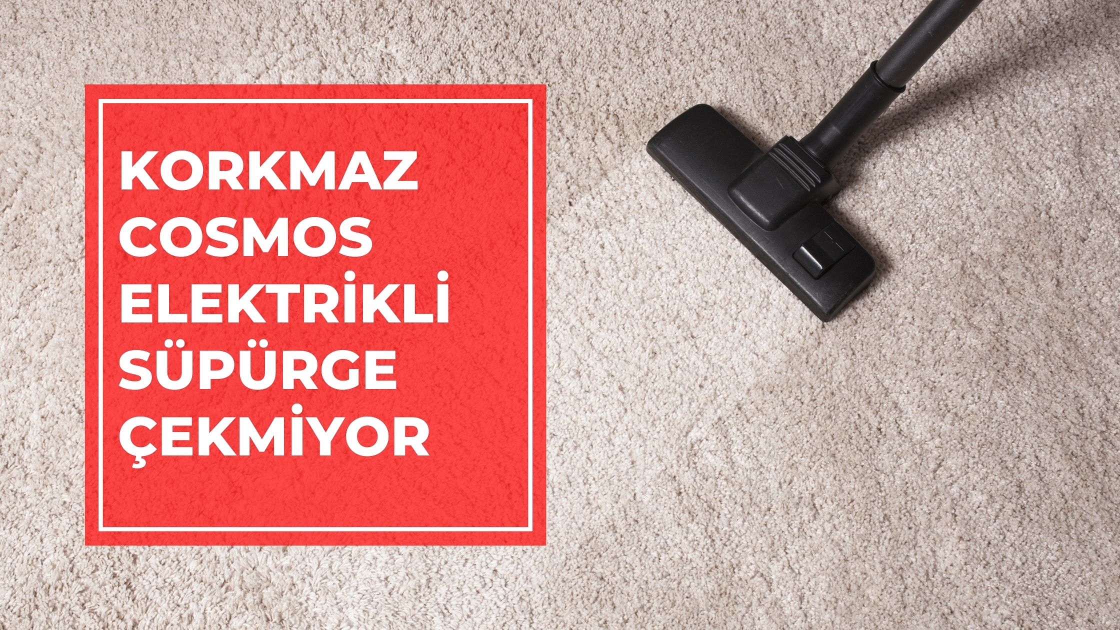 Korkmaz Cosmos Elektrikli Süpürge Çekmiyor