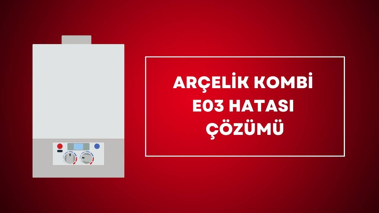 Arçelik Kombi E03 Hatası Çözümü